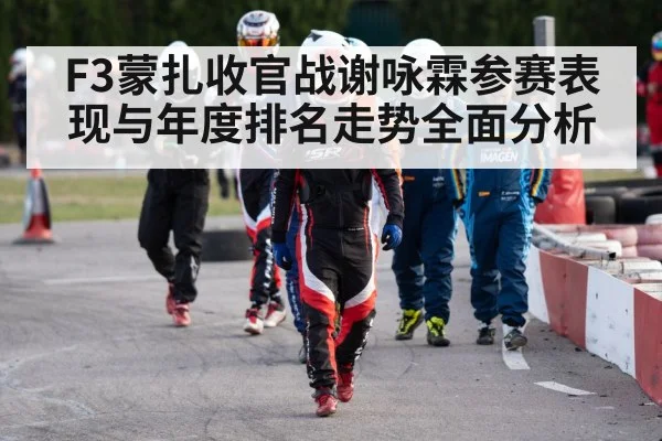 F3蒙扎收官战谢咏霖参赛表现与年度排名走势全面分析（Kaiyun Global）