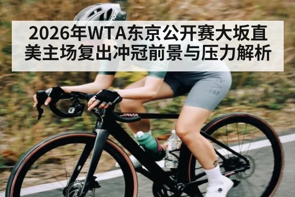 2026年WTA东京公开赛大坂直美主场复出冲冠前景与压力解析（Kaiyun Global）
